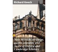 Nuts To Crack; Or Quips Quirks Anecdote And Facete Of Oxford And Cambr