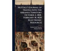 Nuttall's Journal of Travels Into the Arkansa Territory October 2, 1818-February 18, 1820 [electronic Resource]