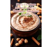 Nutty Creations: 96 Quick and Easy Homemade Nut Butter Recipes