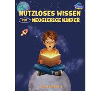 Nutzloses Wissen für Neugierige Kinder: Coole Fakten für Besserwisser: 1 (kinderbuch)