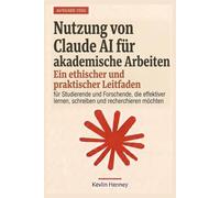 Nutzung von Claude AI für akademische Arbeiten: in ethischer und praktischer Leitfaden für Studierende und Forschende, die effektiver lernen, schreiben und recherchieren möchten