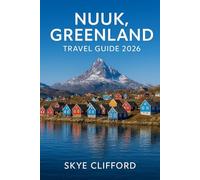 Nuuk, Greenland Travel Guide 2026: Your Complete Guide to the Arctic Capital: Including Itineraries, Fjord Tours, Northern Lights, Whale Watching, ... Tips (The Skye Clifford Travel Guides)