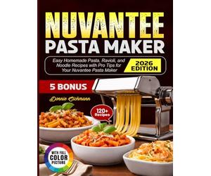 Nuvantee Pasta Maker Cookbook: Easy Homemade Pasta, Ravioli, and Noodle Recipes with Pro Tips for Your Nuvantee Pasta Maker