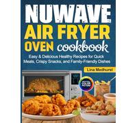 Nuwave Air Fryer Oven Cookbook: Easy & Delicious Healthy Recipes for Quick Meals, Crispy Snacks, and Family-Friendly Dishes