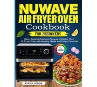 Nuwave Air Fryer Oven cookbook for Beginners: Easy, Quick & Delicious Recipes to Master Your Air Fryer Oven with Healthy Meals and Crispy Favorites
