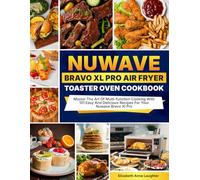 Nuwave Bravo XL Pro Air Fryer Toaster Oven Cookbook: Master The Art Of Multi-function Cooking With 101 Easy And Delicious Recipes For Your Nuwave Bravo Xl Pro