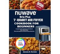 Nuwave Brio Plus 7-Quart Air Fryer Cookbook: A complete guide to the Nuwave Brio Plus Air Fryer with the Roast, Bake, Grill, Dehydrate and Reheat Recipes made easy.
