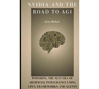 NVIDIA and the Road to AGI: Powering the Next Era of Artificial Intelligence Using GPUs, Frameworks, and Agents