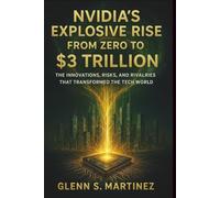 Nvidia’s Explosive Rise from Zero to $3 Trillion: The Innovations, Risks, and Rivalries That Transformed the Tech World