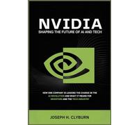 Nvidia: Shaping the Future of AI and Tech: How One Company is Leading the Charge in the AI Revolution and What It Means for Investors and the Tech Industry