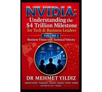 NVIDIA: Understanding the $4 Trillion Milestone for Tech & Business Leaders: Business Vision with Technical Velocity (Leadership Concepts and Case Studies by Dr Mehmet Yildiz)