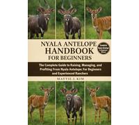 NYALA ANTELOPE HANDBOOK FOR BEGINNERS: The Complete Guide to Raising, Managing, and Profiting From Nyala Antelope: for Beginners and Experienced Ranchers