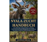 NYALA-ZUCHT HANDBUCH: Der vollständige Anfängerleitfaden zur Haltung, Zucht, Fütterung und gewinnbringenden Bewirtschaftung von Nyalas in modernen Wildtierhaltungssystemen