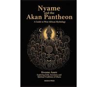 Nyame and the Akan Pantheon: A Guide to West African Mythology: Exploring Gods, Ancestors, and Spiritual Traditions of Ghana