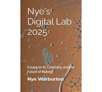 Nye's Digital Lab - 2025: Essays on AI, Creativity, and the Future of Making