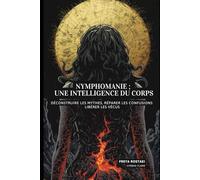 Nymphomanie : L'Intelligence du Corps: Déconstruire les mythes, réparer les confusions, libérer les vécus (Souveraineté Intime : Les Piliers Symbio Flame)