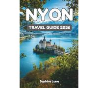 NYON TRAVEL GUIDE 2026: Insider Tips on Lake Geneva Adventures, Historic Sites, Culinary Experiences, and Cultural Events in Nyon