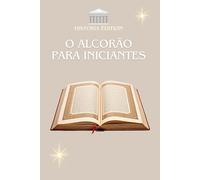 O ALCORÃO PARA INICIANTES: O Alcorão explicado de forma simples para iniciantes, curiosos e convertidos