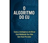 O Algoritmo do Eu: Como a Inteligência Artificial Está Moldando Sua Vida Sem Você Perceber