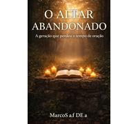 O ALTAR ABANDONADO: A geração que perdeu o tempo de oração (o despertar da humanidade biblicamente)