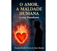 O amor, a Maldade Humana e seus paradoxos: Uma investigação filosófica sobre a consciência, a existência e o destino humano