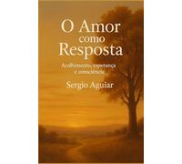 O Amor como Resposta: Acolhimento, Esperança e Consciência (Coleção: Uma Travessia para Permanecer Humano)