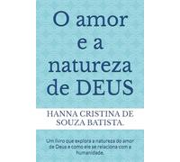 O amor e a natureza de DEUS: Um livro que explora a natureza do amor de Deus e como ele se relaciona com a humanidade.