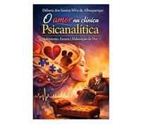 O AMOR NA CLÍNICA PSICANALÍTICA: SOFRIMENTO, ESCUTA E ELABORAÇÃO DA DOR