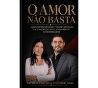 O Amor Não Basta: Autorresponsabilidade, feridas emocionais e a construção de relacionamentos extraordinários