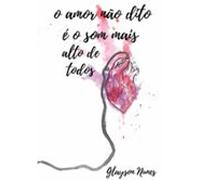 O Amor Não Dito É O Som Mais Alto De Todos (ebook)
