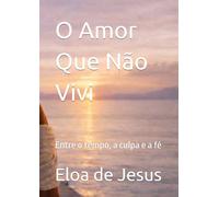 O Amor Que Não Vivi: Entre o tempo, a culpa e a fé