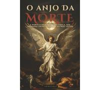 O ANJO DA MORTE: A MORTE E SEUS ANJOS: NA CABALA, NAS SAGRADAS ESCRITURAS E EM OUTROS TEXTOS ANTIGOS- EDIÇÃO EM PORTUGUÊS