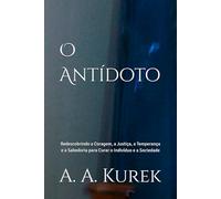 O Antídoto: Redescobrindo a Coragem, a Justiça, a Temperança e a Sabedoria para Curar o Indivíduo e a Sociedade