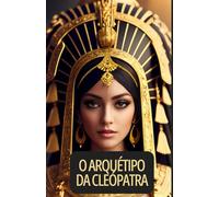 O ARQUÉTIPO DA CLEÓPATRA: Uma Jornada Fascinante pelo Poder e Sedução