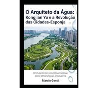 O Arquiteto da Água: Kongjian Yu e a Revolução das Cidades-Esponja