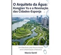O Arquiteto da Água: Kongjian Yu e a Revolução das Cidades-Esponja