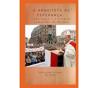 O Arquiteto da Esperança: João Paulo II e o Fim do Comunismo na Polônia