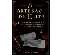 O Artesão de Elite: 21 Princípios para Construir uma Carreira de Excelência na Arte em Couro