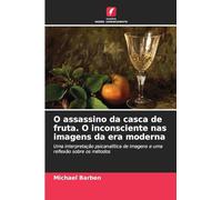 O assassino da casca de fruta. O inconsciente nas imagens da era moderna: Uma interpretação psicanalítica de imagens e uma reflexão sobre os métodos