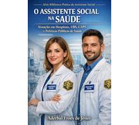 O ASSISTENTE SOCIAL NA SAÚDE: Atuação em Hospitais, Unidades Básicas de Saúde, CAPS e Políticas Públicas de Saúde Manual Técnico e Prático para ... (Biblioteca Prática do Assistente Social)