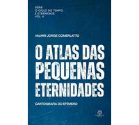 O ATLAS DAS PEQUENAS ETERNIDADES: Cartografia do efêmero (O Ciclo do Tempo e da Eternidade)