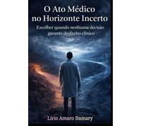O Ato Médico no Horizonte Incerto: Escolher quando nenhuma decisão garante desfecho clínico