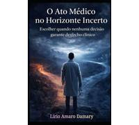 O Ato Médico no Horizonte Incerto: Escolher quando nenhuma decisão garante desfecho clínico
