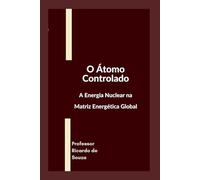 O Átomo Controlado: A Energia Nuclear na Matriz Energética Global