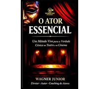 O ATOR ESSENCIAL: Um Método Vivo para a Verdade Cênica no Teatro e no Cinema