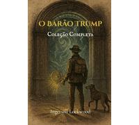 O Barão Trump; Coleção Completa: Viagens e Aventuras do Pequeno Barão Trump e Seu Maravilhoso Cão Bulger / A Maravilhosa Viagem Subterrânea do Barão Trump / 1900; ou, O Último Presidente