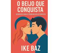 O Beijo que Conquista: Segredos para o Primeiro Beijo Perfeito