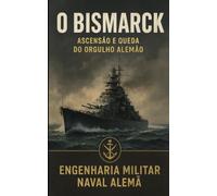O BISMARCK: Ascensão e Queda do Orgulho Alemão