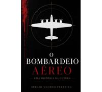 O Bombardeio Aéreo: Uma história da guerra aérea, das pipas incendiárias aos drones modernos
