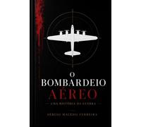 O Bombardeio Aéreo: Uma história da guerra aérea, das pipas incendiárias aos drones modernos